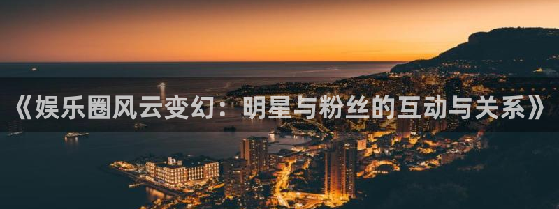 琳琅娱乐：《娱乐圈风云变幻：明星与粉丝的互动与关系》