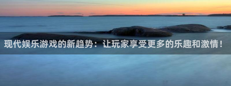 琳琅娱乐注册：现代娱乐游戏的新趋势：让玩家享受更多的乐趣和激情！