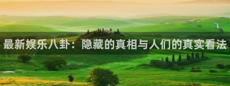 琳琅娱乐注册：最新娱乐八卦：隐藏的真相与人们的真实看法