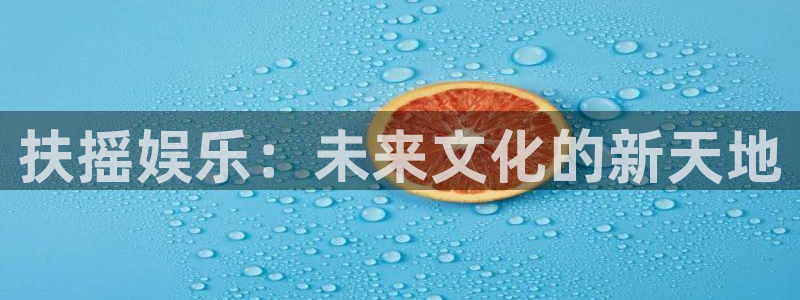 琳琅娱乐注册：扶摇娱乐：未来文化的新天地