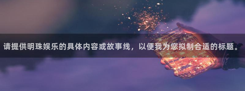 琳琅娱乐：请提供明珠娱乐的具体内容或故事线，以便我为您拟制合适的标题。