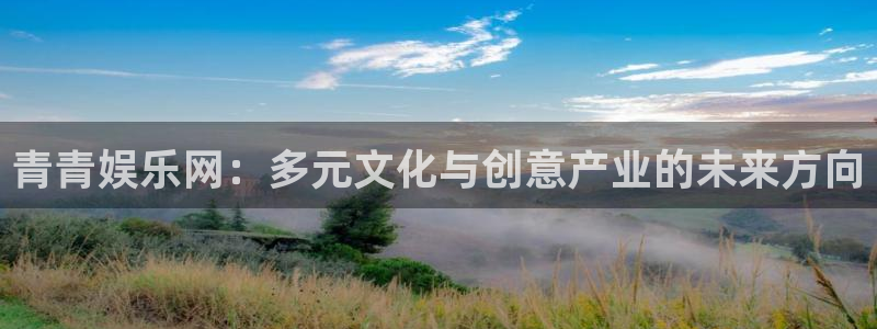琳琅娱乐注册：青青娱乐网：多元文化与创意产业的未来方向