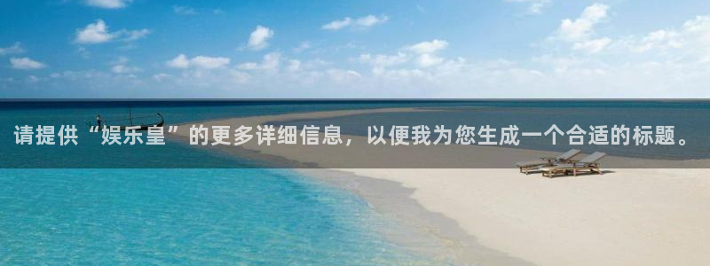 琳琅娱乐：请提供“娱乐皇”的更多详细信息，以便我为您生成一个合适的标题。