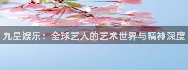 琳琅娱乐注册：九星娱乐：全球艺人的艺术世界与精神深度